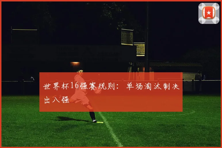 世界杯16强赛规则：单场淘汰制决出八强
