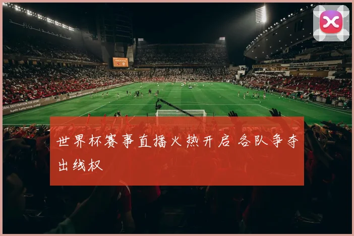 世界杯赛事直播火热开启 各队争夺出线权