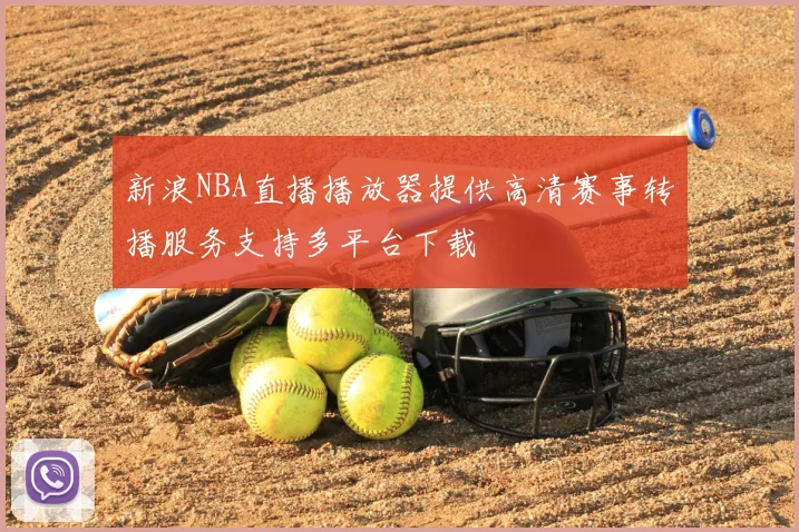 新浪NBA直播播放器提供高清赛事转播服务支持多平台下载
