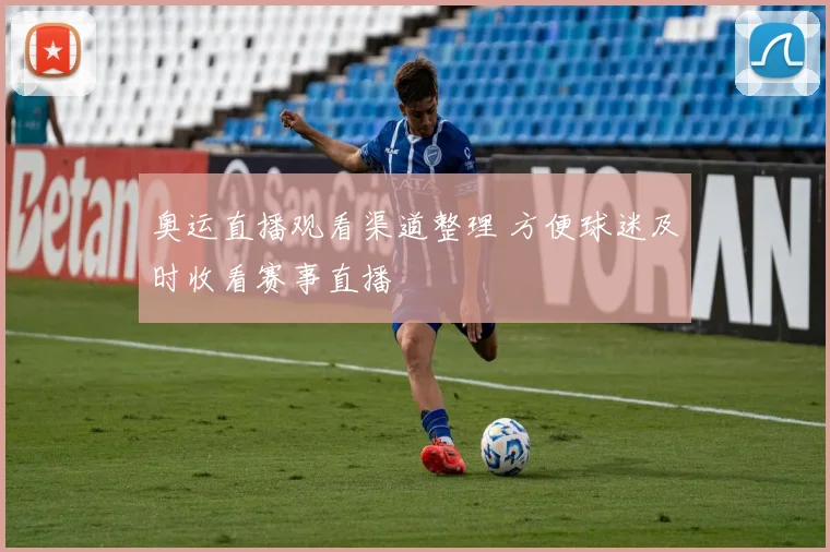 奥运直播观看渠道整理 方便球迷及时收看赛事直播