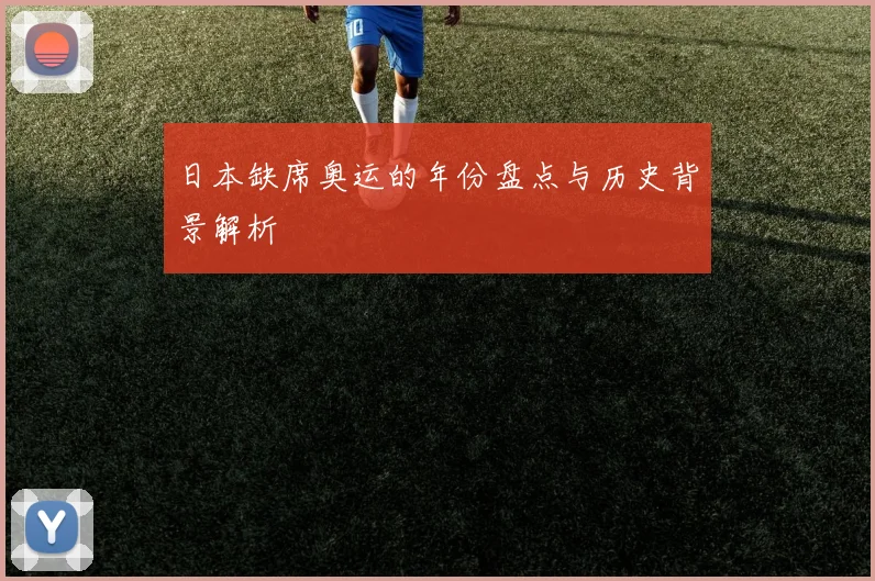 日本缺席奥运的年份盘点与历史背景解析
