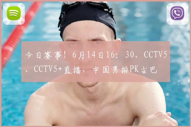 今日赛事!6月14日16:30,CCTV5、CCTV5+直播,中国男排PK古巴