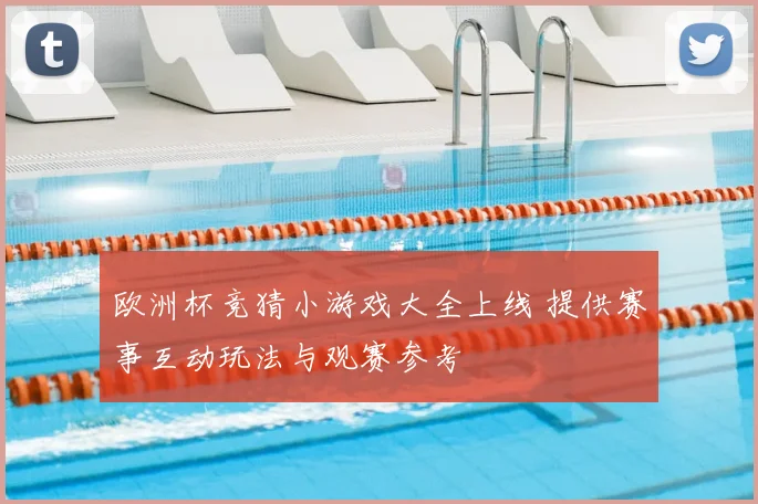 欧洲杯竞猜小游戏大全上线 提供赛事互动玩法与观赛参考