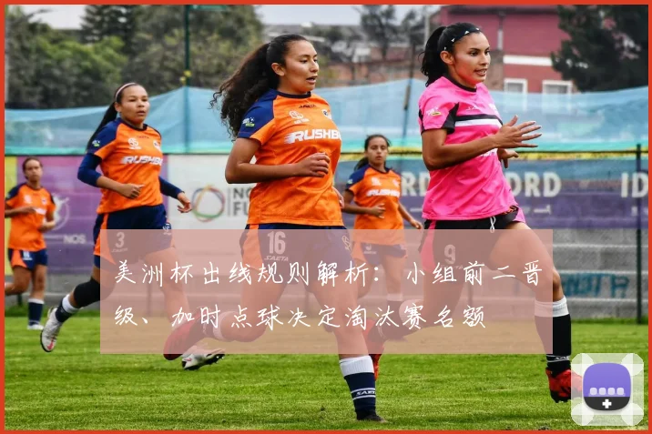 美洲杯出线规则解析：小组前二晋级、加时点球决定淘汰赛名额