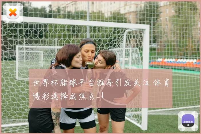 世界杯赌球平台推荐引发关注 体育博彩选择成焦点_1