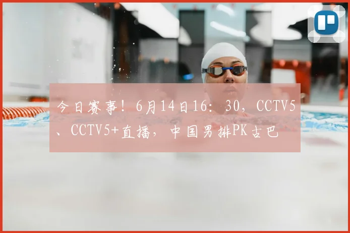 今日赛事!6月14日16:30,CCTV5、CCTV5+直播,中国男排PK古巴