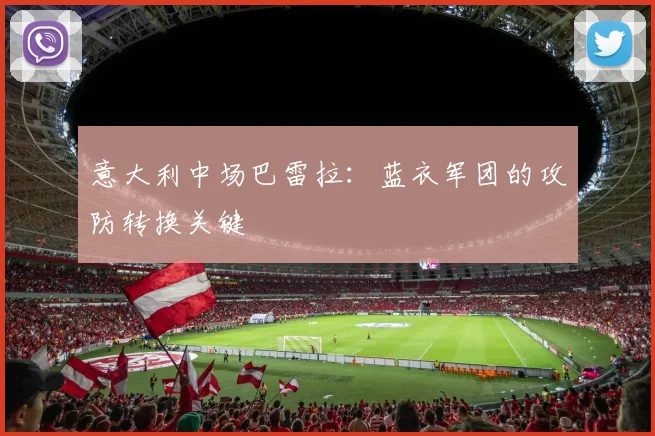 意大利中场巴雷拉:蓝衣军团的攻防转换关键