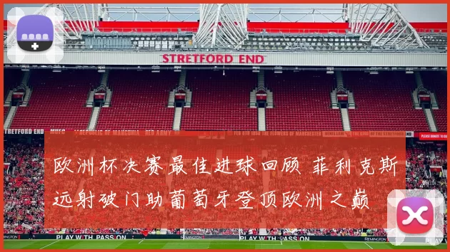 欧洲杯决赛最佳进球回顾 菲利克斯远射破门助葡萄牙登顶欧洲之巅