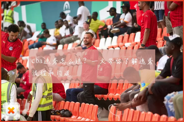 cba选秀怎么选？一文带你了解选秀流程和门道