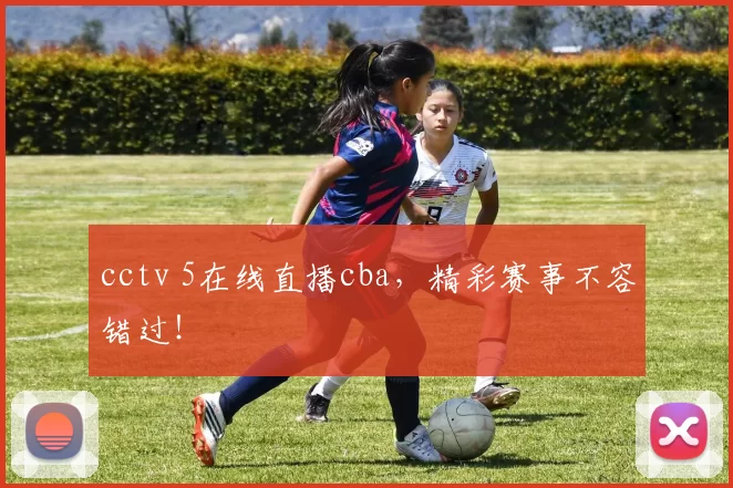 cctv 5在线直播cba，精彩赛事不容错过！