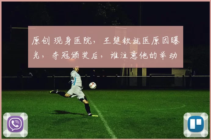 原创 现身医院，王楚钦就医原因曝光，夺冠颁奖后，谁注意他的举动