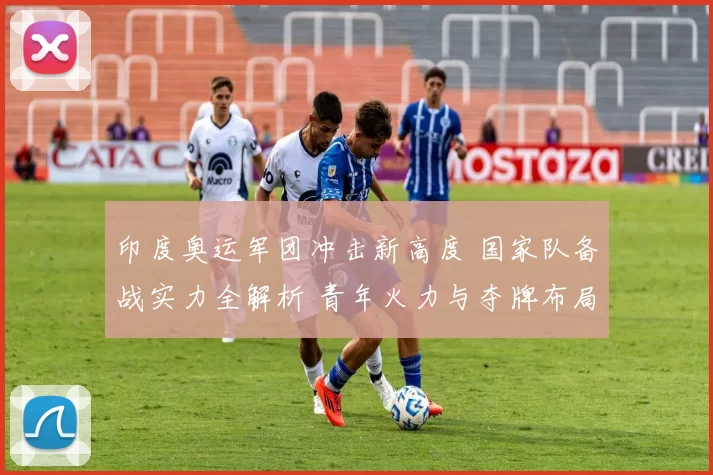 印度奥运军团冲击新高度 国家队备战实力全解析 青年火力与夺牌布局