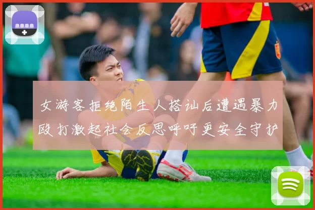 女游客拒绝陌生人搭讪后遭遇暴力殴打激起社会反思呼吁更安全守护