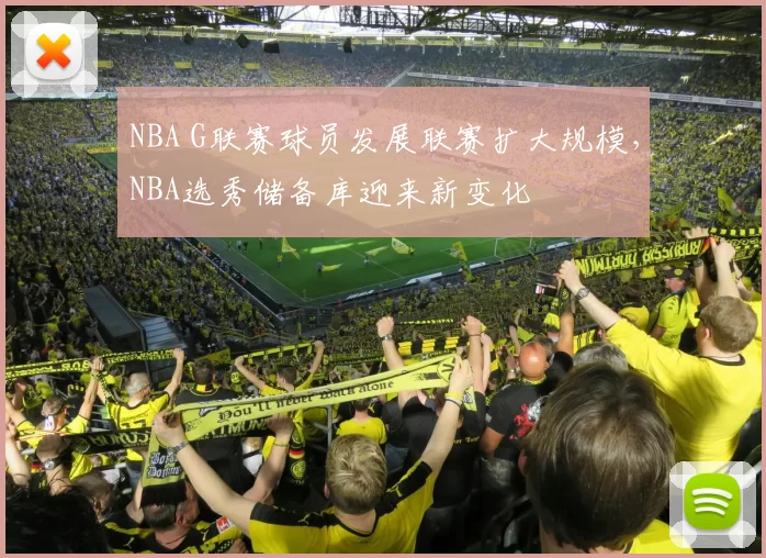 NBA G联赛球员发展联赛扩大规模，NBA选秀储备库迎来新变化