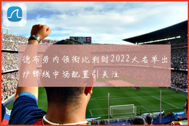 德布劳内领衔比利时2022大名单出炉锋线中场配置引关注