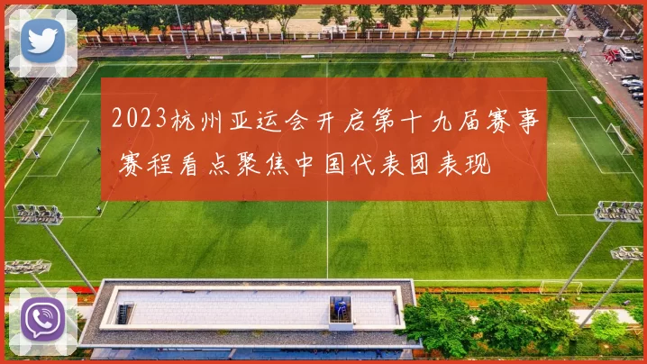 2023杭州亚运会开启第十九届赛事 赛程看点聚焦中国代表团表现
