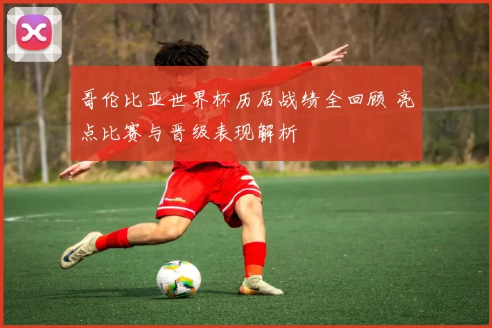 哥伦比亚世界杯历届战绩全回顾 亮点比赛与晋级表现解析