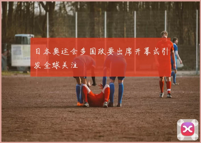 日本奥运会多国政要出席开幕式引发全球关注