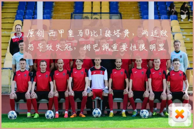 原创 西甲皇马0比1赫塔费，两连败恐导致失冠，姆巴佩重要性很明显