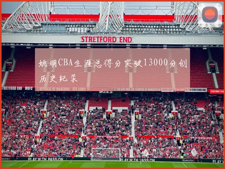 姚明CBA生涯总得分突破13000分创历史纪录