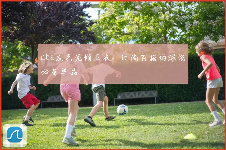 nba灰色无帽卫衣，时尚百搭的球场必备单品