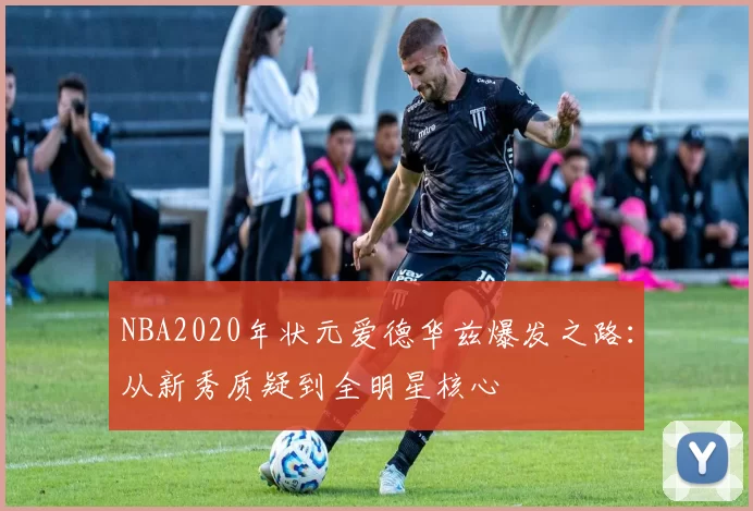 NBA2020年状元爱德华兹爆发之路：从新秀质疑到全明星核心