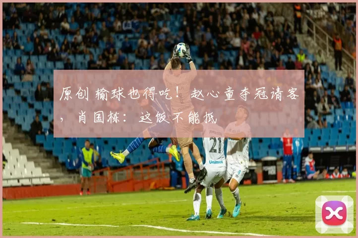 原创 输球也得吃！赵心童夺冠请客，肖国栋：这饭不能抵