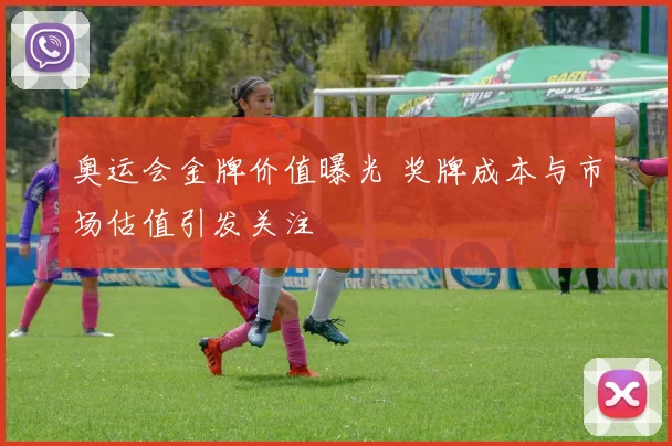 奥运会金牌价值曝光 奖牌成本与市场估值引发关注