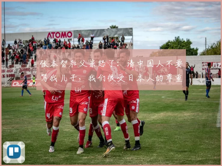 张本智和父亲怒了：请中国人不要骂我儿子，我们很受日本人的尊重