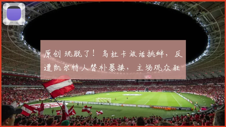 原创 玩脱了！乌杜卡放话挑衅，反遭凯尔特人替补暴揍，主场观众狂嘘！