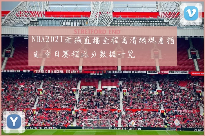 NBA2021雨燕直播全程高清线观看指南 今日赛程比分数据一览