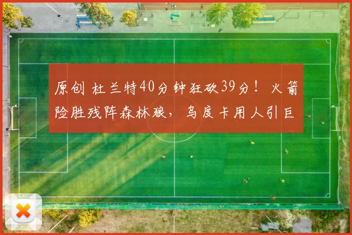 原创 杜兰特40分钟狂砍39分！火箭险胜残阵森林狼，乌度卡用人引巨大争议